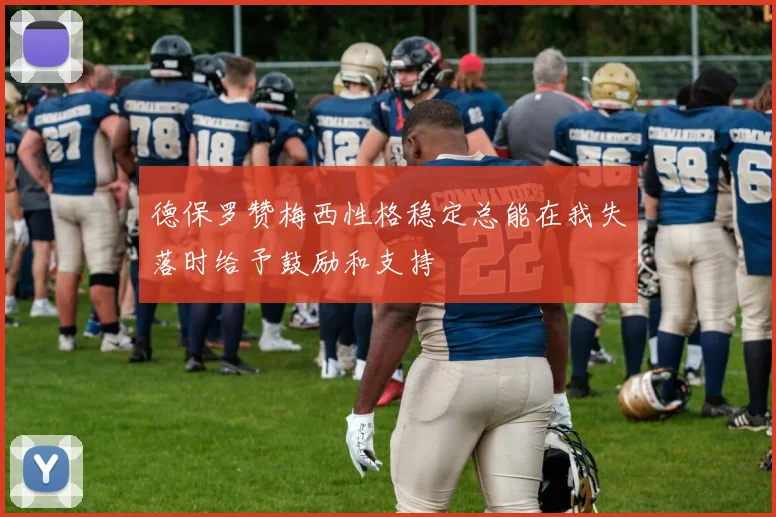 德保罗赞梅西性格稳定总能在我失落时给予鼓励和支持