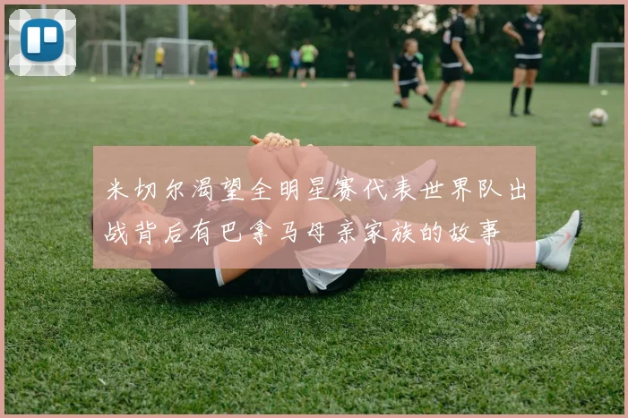 米切尔渴望全明星赛代表世界队出战背后有巴拿马母亲家族的故事