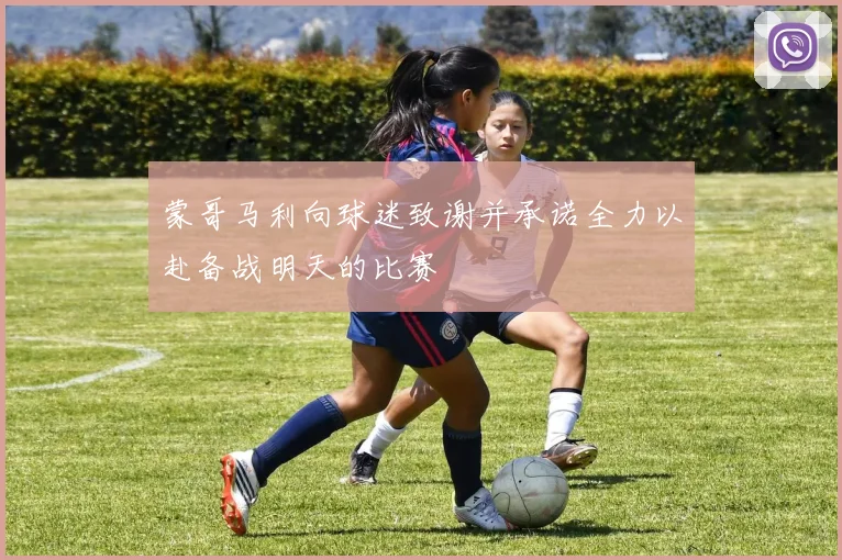 蒙哥马利向球迷致谢并承诺全力以赴备战明天的比赛