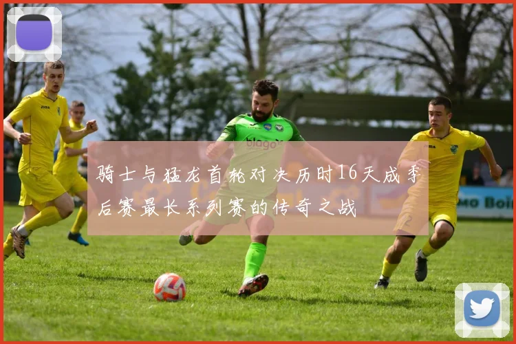 骑士与猛龙首轮对决历时16天成季后赛最长系列赛的传奇之战