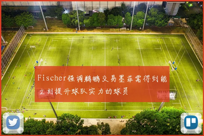Fischer强调鹈鹕交易墨菲需得到能立刻提升球队实力的球员