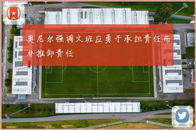 奥尼尔强调文班应勇于承担责任而非推卸责任