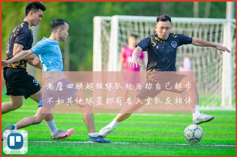 老詹回顾超级球队经历称自己起步不如其他球星却有名人堂队友相伴