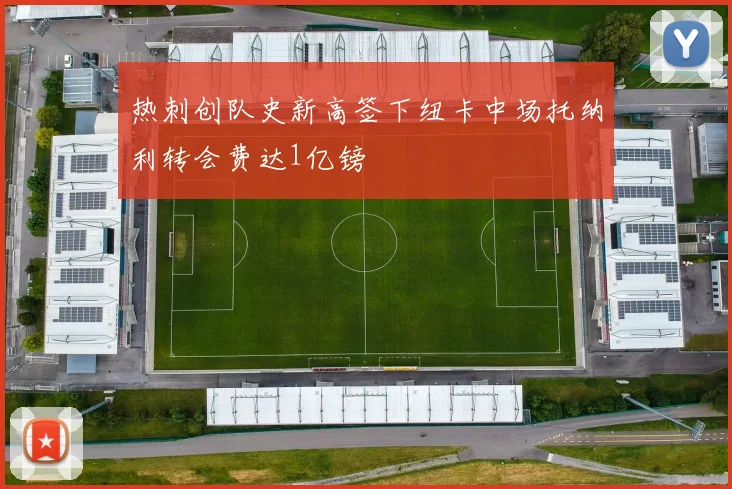 热刺创队史新高签下纽卡中场托纳利转会费达1亿镑