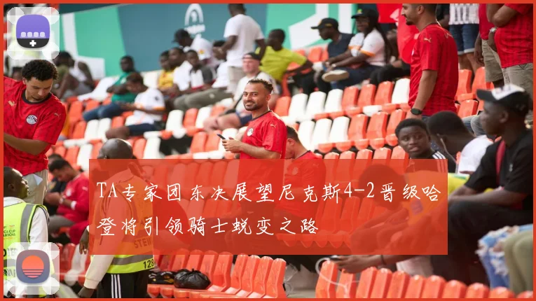 TA专家团东决展望尼克斯4-2晋级哈登将引领骑士蜕变之路